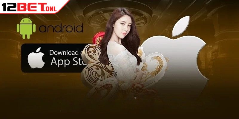 Đại Lý 12BET - Hướng Dẫn Thành Viên Hợp Tác Dễ Dàng 18 Từng bước tải app trên các hệ điều hành cực kỳ đơn giản