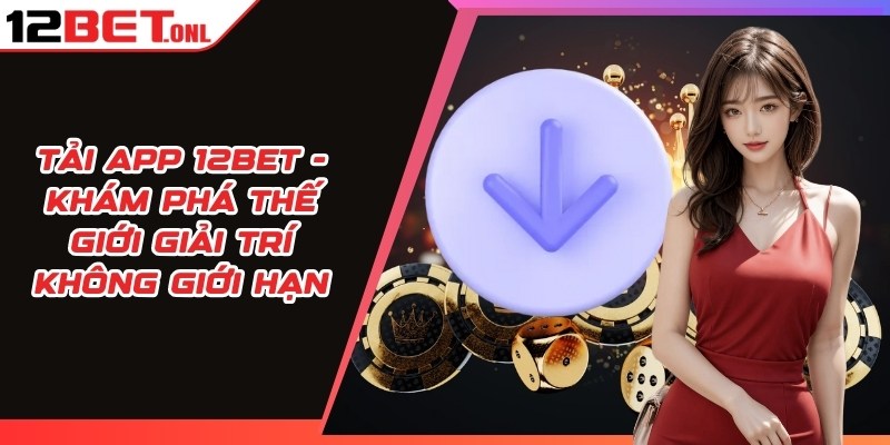 Tải App 12BET - Khám Phá Thế Giới Giải Trí Không Giới Hạn 16 Tải App 12BET